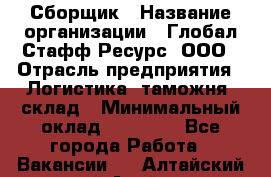 Сборщик › Название организации ­ Глобал Стафф Ресурс, ООО › Отрасль предприятия ­ Логистика, таможня, склад › Минимальный оклад ­ 39 600 - Все города Работа » Вакансии   . Алтайский край,Алейск г.